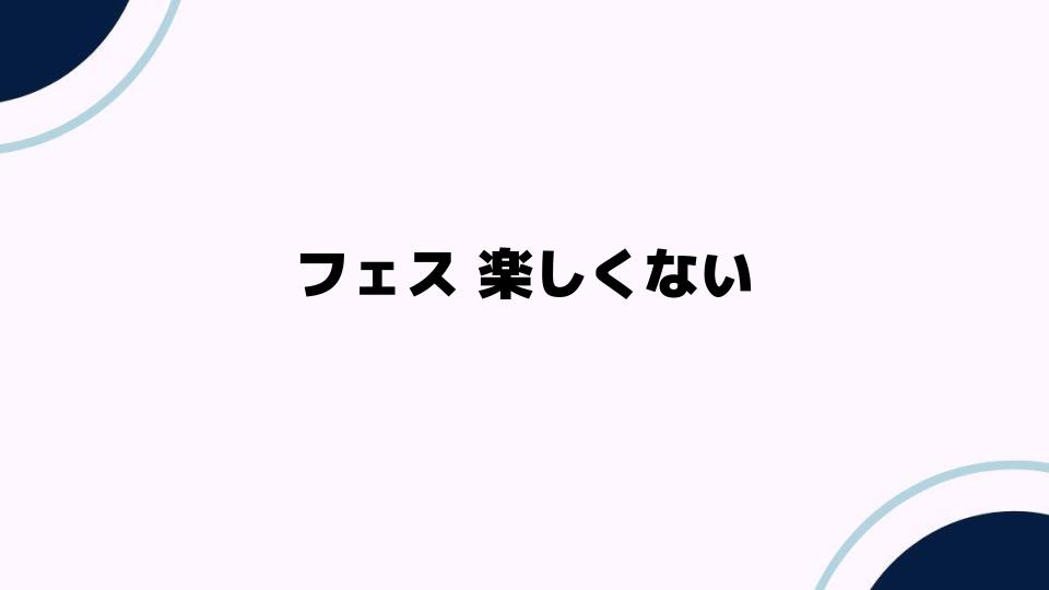 フェス 楽しくないと感じる理由とは？